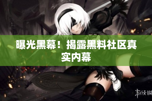曝光黑幕！揭露黑料社区真实内幕