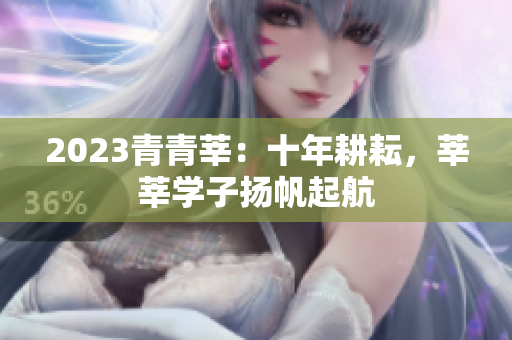 2023青青莘：十年耕耘，莘莘学子扬帆起航