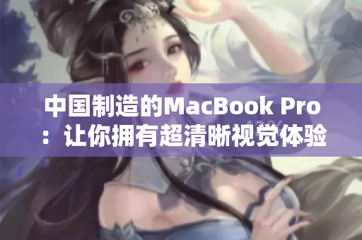 中国制造的MacBook Pro：让你拥有超清晰视觉体验