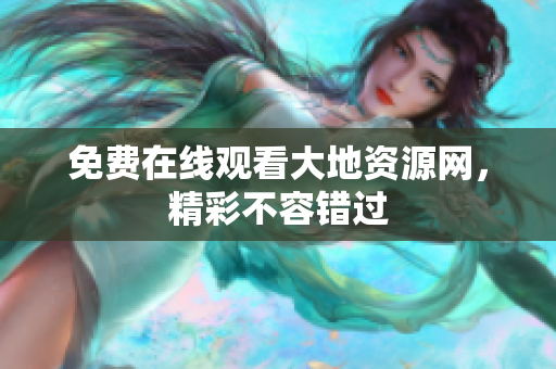 免费在线观看大地资源网，精彩不容错过
