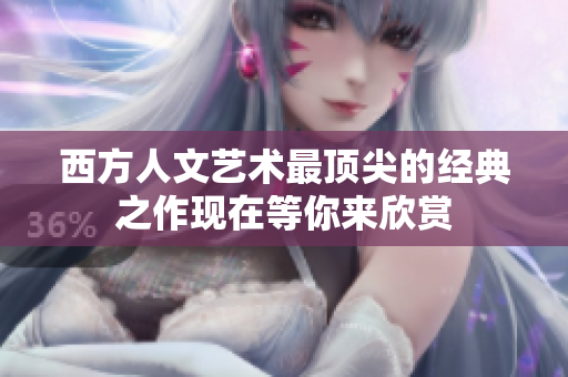 西方人文艺术最顶尖的经典之作现在等你来欣赏