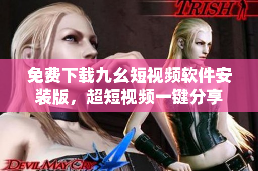 免费下载九幺短视频软件安装版，超短视频一键分享