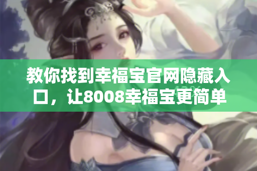 教你找到幸福宝官网隐藏入口，让8008幸福宝更简单！