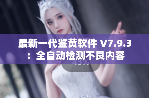 最新一代鉴黄软件 V7.9.3：全自动检测不良内容