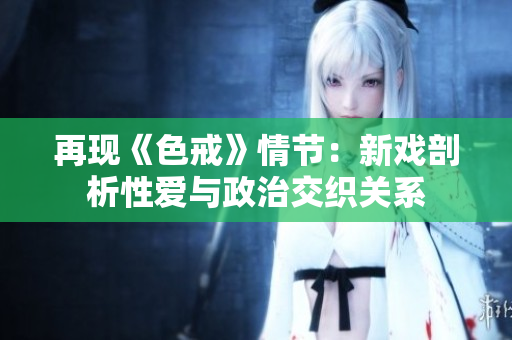 再现《色戒》情节：新戏剖析性爱与政治交织关系