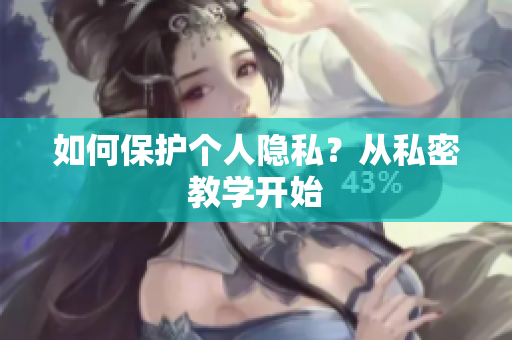 如何保护个人隐私？从私密教学开始