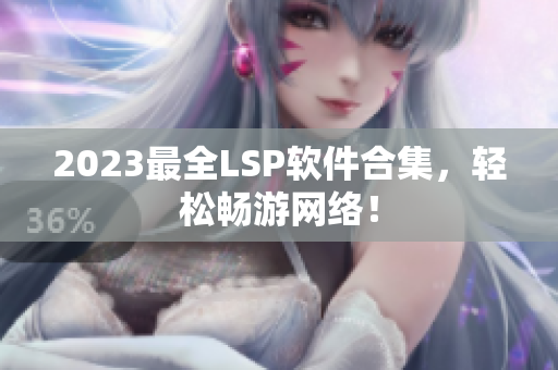 2023最全LSP软件合集，轻松畅游网络！
