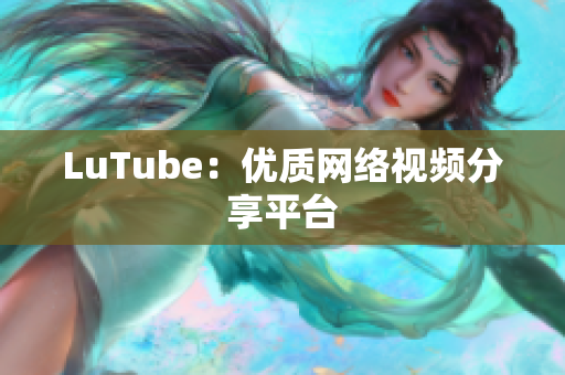 LuTube：优质网络视频分享平台