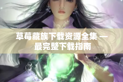 草莓藏族下载资源全集 — 最完整下载指南