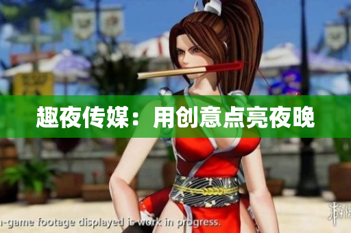 趣夜传媒：用创意点亮夜晚