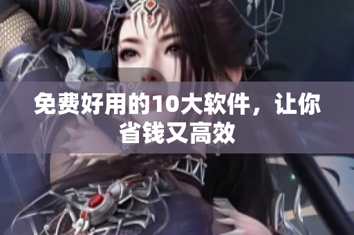 免费好用的10大软件，让你省钱又高效