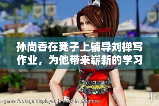 孙尚香在凳子上辅导刘禅写作业，为他带来崭新的学习体验