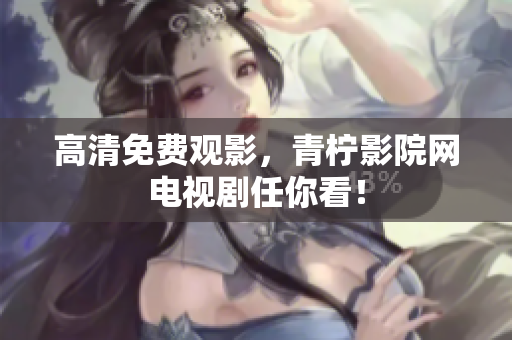 高清免费观影，青柠影院网电视剧任你看！