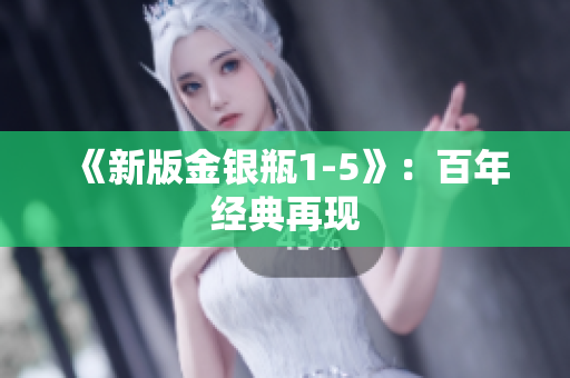 《新版金银瓶1-5》：百年经典再现