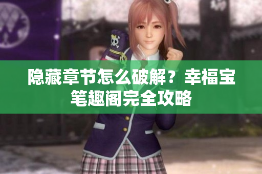 隐藏章节怎么破解？幸福宝笔趣阁完全攻略