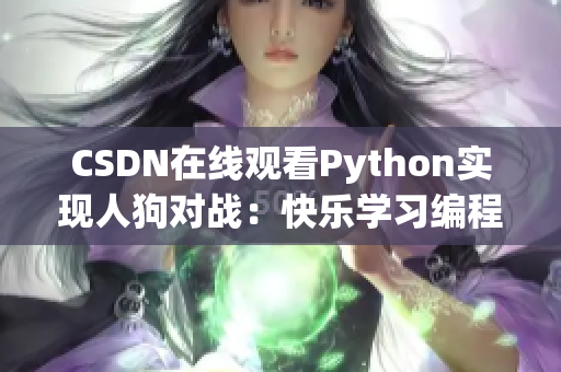 CSDN在线观看Python实现人狗对战：快乐学习编程