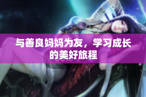 与善良妈妈为友，学习成长的美好旅程