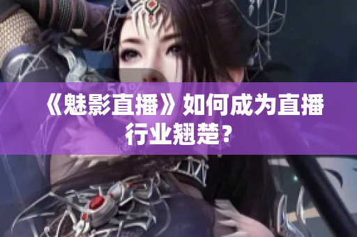 《魅影直播》如何成为直播行业翘楚？