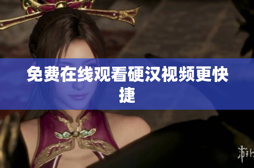免费在线观看硬汉视频更快捷