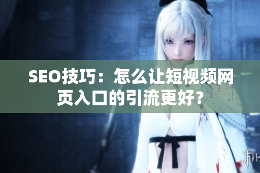 SEO技巧：怎么让短视频网页入口的引流更好？