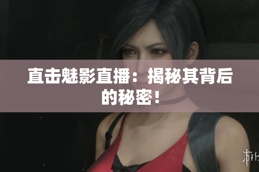 直击魅影直播：揭秘其背后的秘密！
