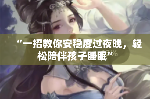 “一招教你安稳度过夜晚，轻松陪伴孩子睡眠”