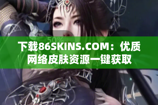 下载86SKINS.COM：优质网络皮肤资源一键获取