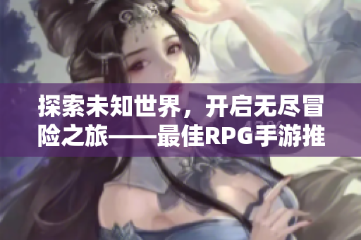 探索未知世界，开启无尽冒险之旅——最佳RPG手游推荐