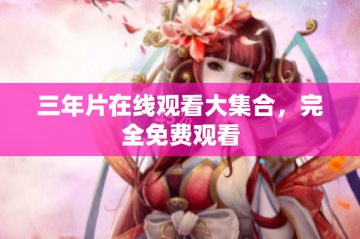三年片在线观看大集合，完全免费观看