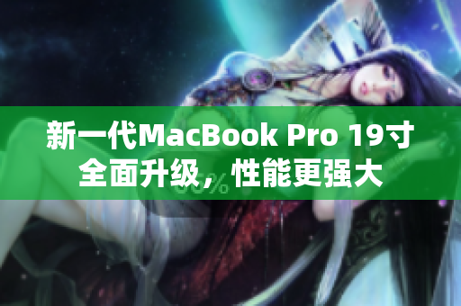 新一代MacBook Pro 19寸全面升级，性能更强大