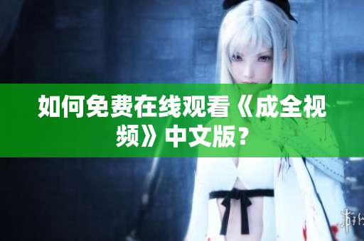 如何免费在线观看《成全视频》中文版？