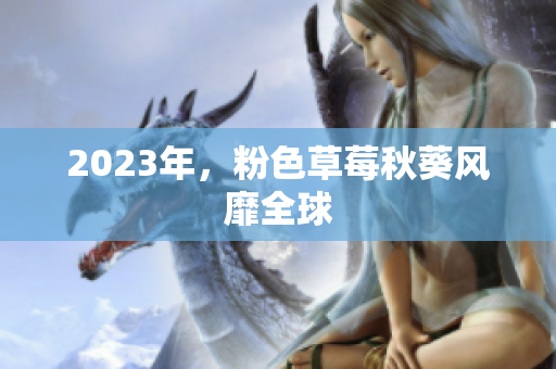 2023年，粉色草莓秋葵风靡全球