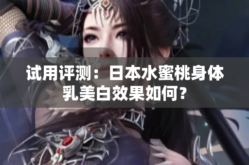 试用评测：日本水蜜桃身体乳美白效果如何？