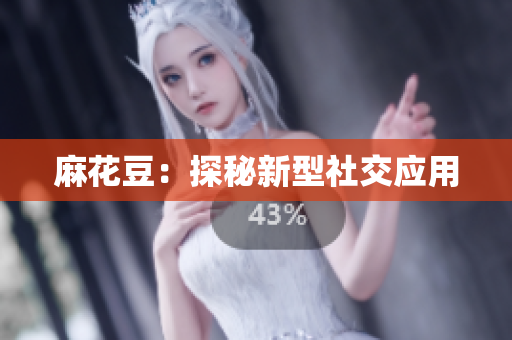 麻花豆：探秘新型社交应用