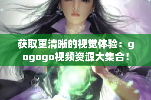 获取更清晰的视觉体验：gogogo视频资源大集合！