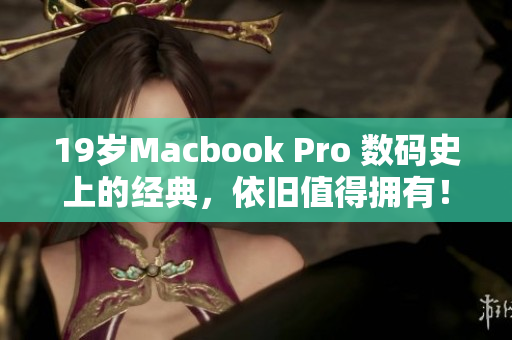 19岁Macbook Pro 数码史上的经典，依旧值得拥有！