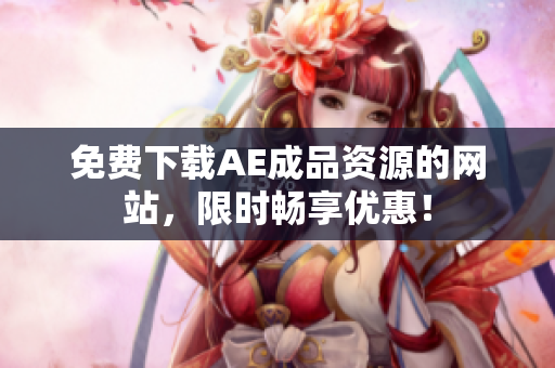 免费下载AE成品资源的网站，限时畅享优惠！