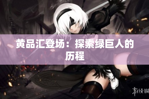 黄品汇登场：探索绿巨人的历程