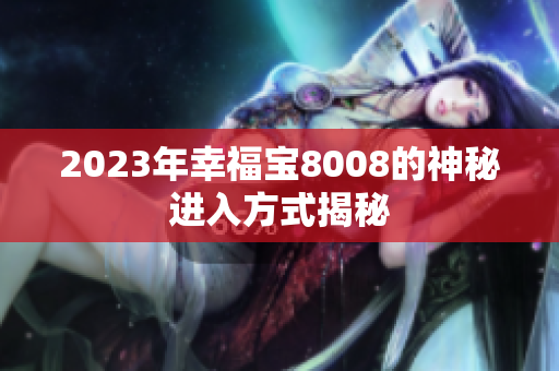 2023年幸福宝8008的神秘进入方式揭秘