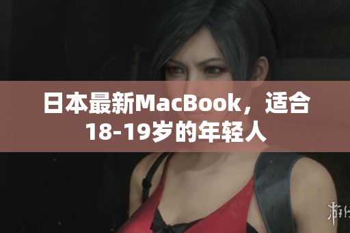 日本最新MacBook，适合18-19岁的年轻人