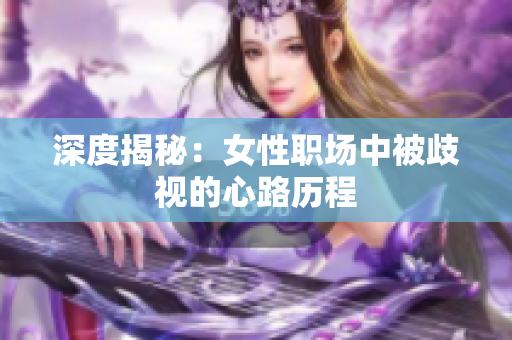 深度揭秘：女性职场中被歧视的心路历程