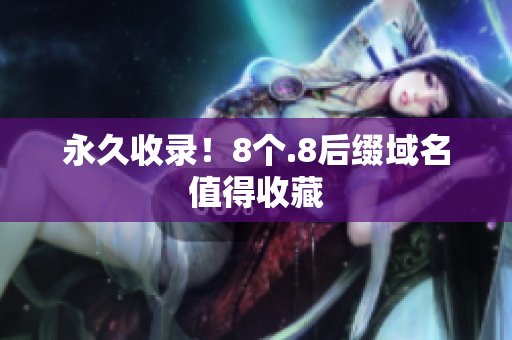 永久收录！8个.8后缀域名值得收藏