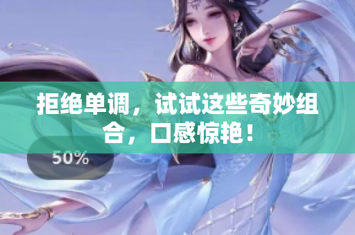 拒绝单调，试试这些奇妙组合，口感惊艳！