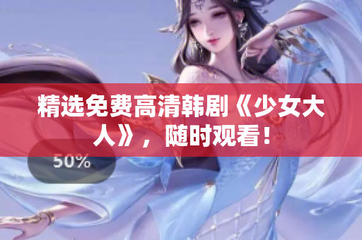 精选免费高清韩剧《少女大人》，随时观看！
