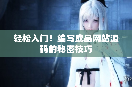 轻松入门！编写成品网站源码的秘密技巧