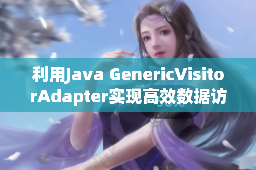 利用Java GenericVisitorAdapter实现高效数据访问