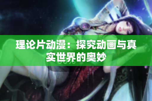 理论片动漫：探究动画与真实世界的奥妙