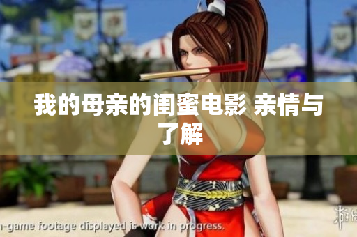 我的母亲的闺蜜电影 亲情与了解