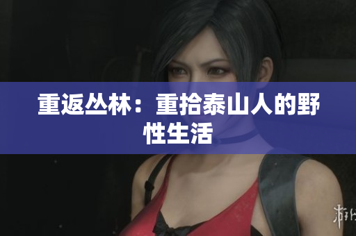 重返丛林：重拾泰山人的野性生活