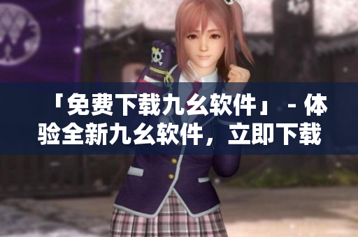 「免费下载九幺软件」 - 体验全新九幺软件，立即下载！
